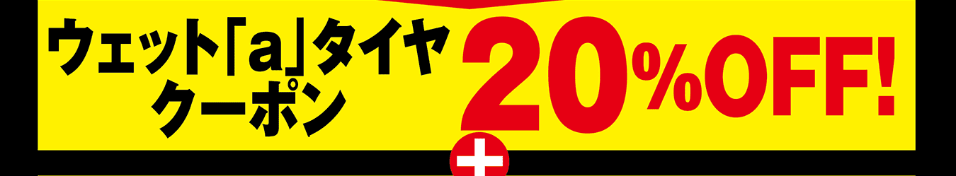 ウェット「a」タイヤクーポン 20%OFF!