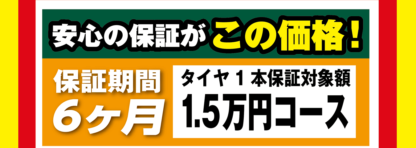 安心の保証がこの価格！保証期間6ヶ月タイヤ1本保証対象額1.5万円コース