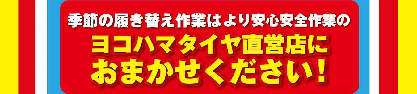 季節の履き替え作業はより安心安全作業のヨコハマタイヤ直営店におまかせください！